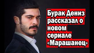 Бурак Дениз рассказал о новом сериале «Марашанец»