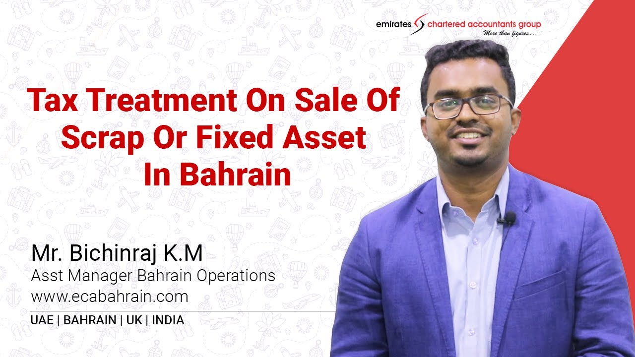 VAT In Bahrain | Tax Treatment On Sale Of Scrap Or Fixed Asset in Bahrain | Mr. Bichin, Asst. Mgr.