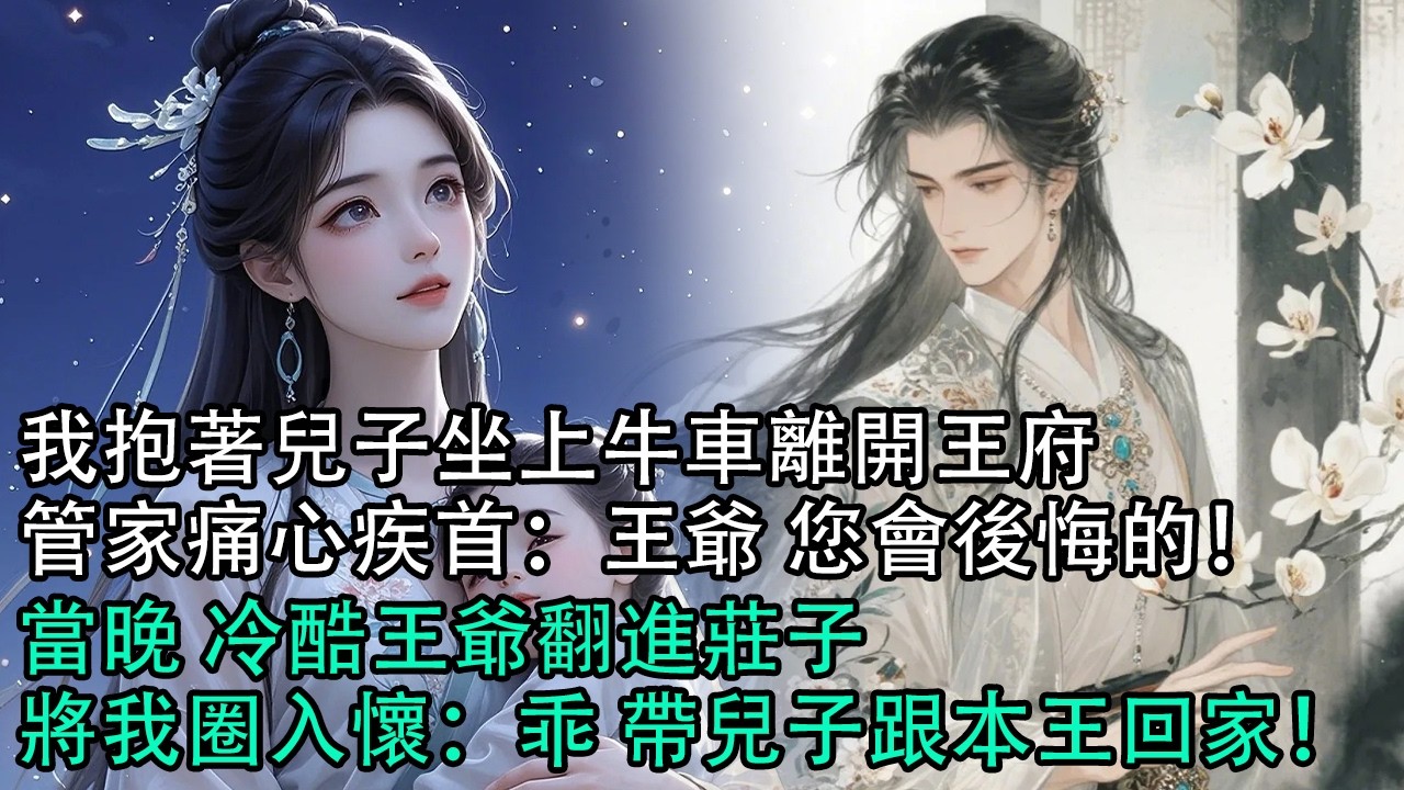 【一口氣看完】我抱著兒子坐上牛車離開王府，管家痛心疾首：王爺 您會後悔的！當晚 冷酷王爺翻進莊子，將我圈入懷：乖 帶兒子跟本王回家！#古言 #有聲小說 #情感故事