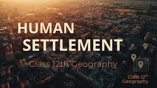 Human Settlements Class 12 Geography | Full Chapter in One Shot | CBSE(Part-1)