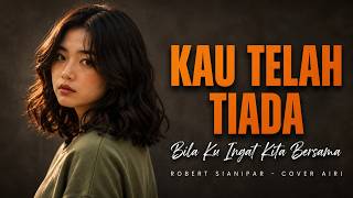 KAU TELAH TIADA - Robert Sianipar | Cover AIRI (Full Lyrics)