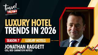 Luxury Hotel Trends in 2026 with Jonathan Raggett CEO Red Carnation Hotels