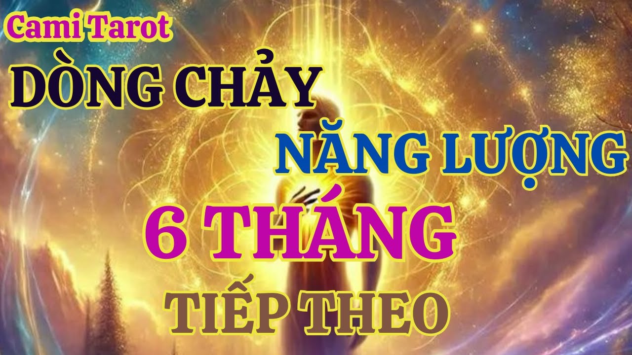 TAROT:  DÒNG CHẢY NĂNG LƯỢNG 6 THÁNG SẮP TỚI CỦA BẠN