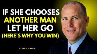IF SHE CHOOSES ANOTHER MAN, LET HER GO… (HERE’S WHY YOU WIN) – COREY WAYNE MOTIVATIONAL SPEECH
