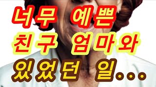 예쁜 친구 엄마와... 실화사연, 충격적인 사연 막장사연 장모님 썰 이모 친구엄마 사이다 응징 반전 사랑 이야기 로맨스