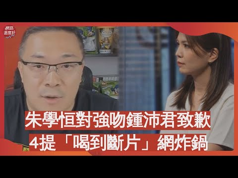 朱學恒對強吻鍾沛君致歉　4提「喝到斷片」網炸鍋｜#朱學恒 #鍾沛君 #斷片 #性騷擾 #道歉｜網路溫度計