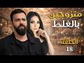 مسلسل متزوجين بالغلط الحلقة 18 مشكلة جديدة 