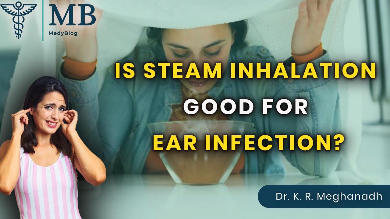 Is Steam Inhalation Good for Ear Infections? | Dr. K. R. Meghanadh | Medyblog