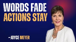 "Words Fade, Actions Stay" by Joyce Meyer,