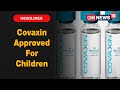 Bharat Biotech's COVID vaccine given approval for children above the age of 12