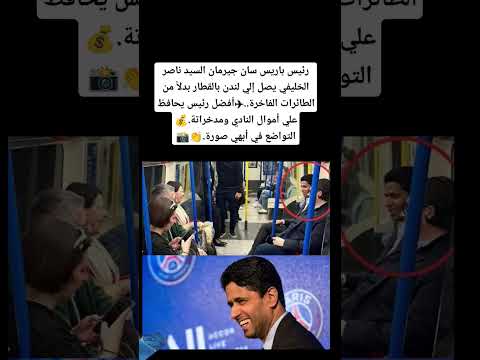 رئيس باريس سان جيرمان السيد ناصر الخليفي يصل إلي لندن بالقطار بدلا من الطائرات الفاخرة المغرب