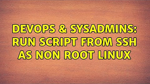 DevOps & SysAdmins: run script from ssh as non root linux (5 Solutions!!)