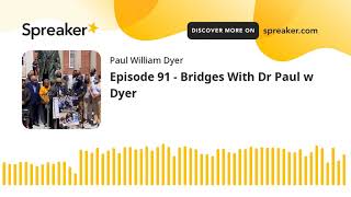 Episode 91 - Bridges With Dr Paul w Dyer