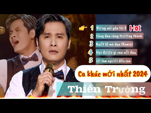 Tuyển tập ca khúc mới nhất 2024 -Đừng nói yêu tôi - Càng đau càng trưởng thành -Thiên Trường class=