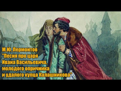 М.Ю. Лермонтов "Песня про царя Ивана Васильевича, молодого опричника и удалого купца Калашникова"