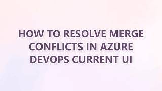 How to resolve merge conflicts in Azure DevOps current UI (5 SOLUTIONS!!)