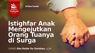 PETIKAN FAEDAH: Istighfar Anak Mengejutkan Orang Tuanya di Surga - Ustadz Abu Haidar as-Sundawy