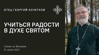 Учиться радости в Духе Святом 31.07.21 Священник Георгий Кочетков