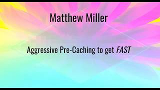 Matthew Miller Presents Aggressive Pre-Caching