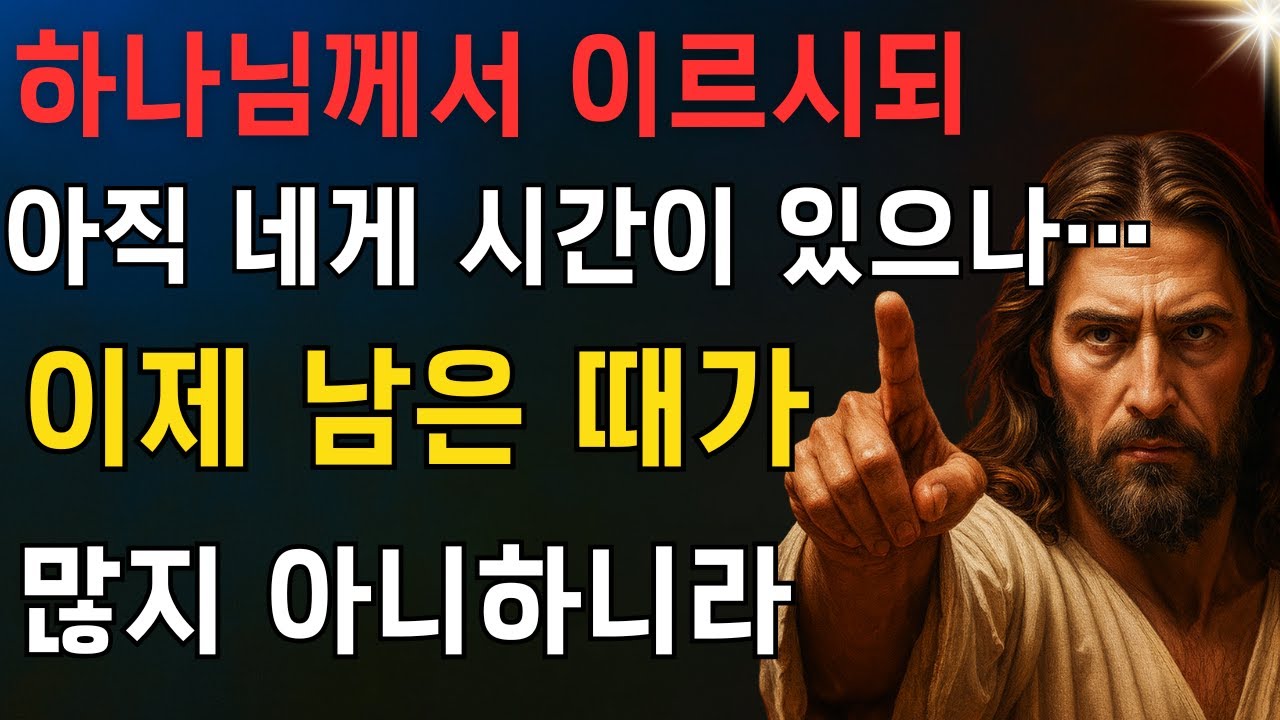 ✝️ 하나님께서 이르시되: 아직 네게 시간이 있으나… 이제 남은 때가 많지 아니하니라EP74