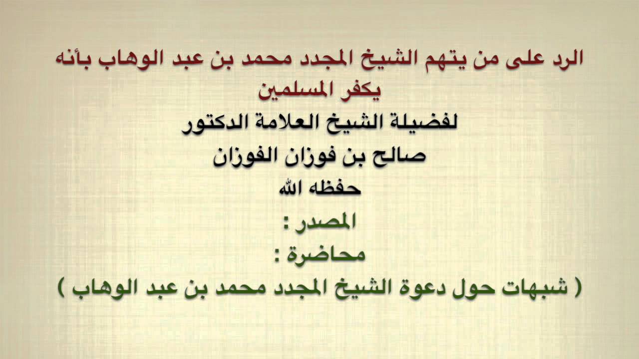 الشيخ صالح الفوزان : الرد على من يتهم الشيخ المجدد محمد بن عبد الوهاب بأنه يكفر المسلمين