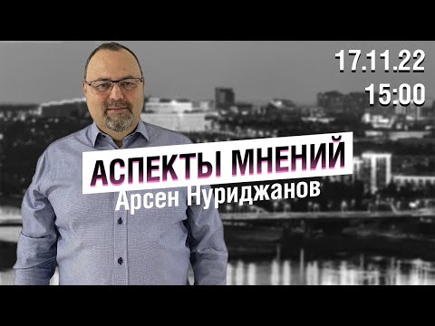 «Аспекты мнений» / Арсен Нуриджанов // 17.11.22 «Аспекты мнений» / Арсен Нуриджанов // 17.11.22