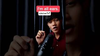 I'm all ears.  สำนวนนี้เเปลว่าอะไร?