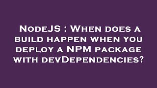 NodeJS : When does a build happen when you deploy a NPM package with devDependencies