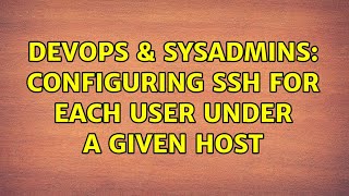 DevOps & SysAdmins: Configuring SSH for each user under a given Host
