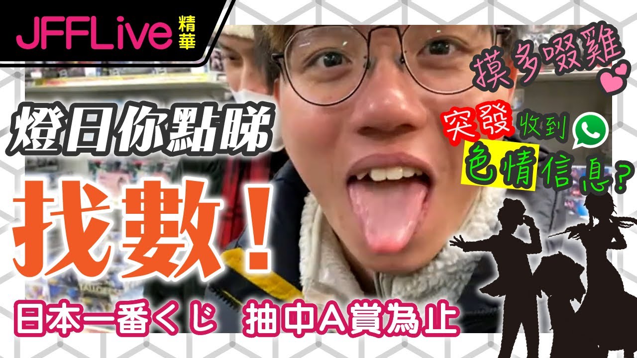 [JFFLIVE燈日找數精華] 日本一番賞抽中A為止 | 摸多啜雞 | 突發收到色情信息