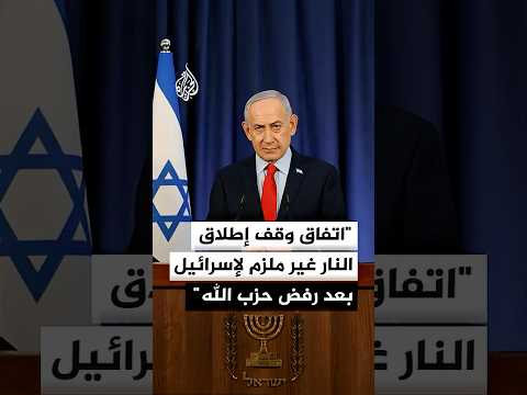 نتنياهو: اتفاق وقف إطلاق النار غير ملزم لإسرائيل بعد رفض حزب الله