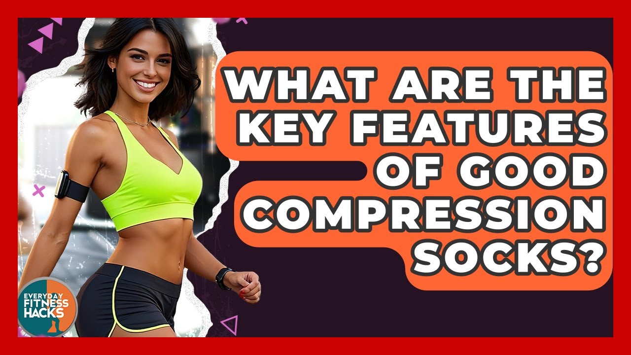 What Are The Key Features Of Good Compression Socks? - Everyday Fitness Hacks