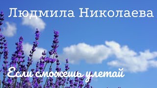 ЛЮДМИЛА НИКОЛАЕВА - "ЕСЛИ СМОЖЕШЬ УЛЕТАЙ"