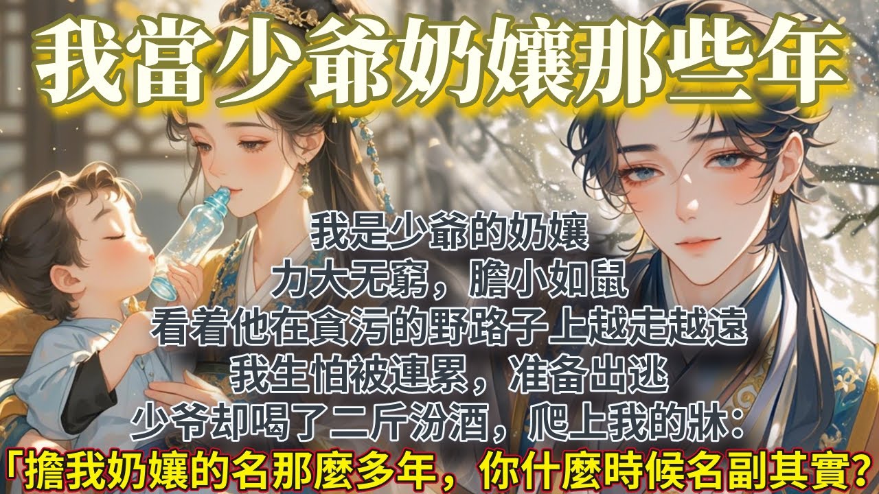 完結輕鬆搞笑文：我是少爺的奶孃，力大⽆窮，膽小如⿏。   看着他在貪污的野路⼦上越⾛越遠。 我⽣怕被連累，准备出逃。少爷却喝了二⽄汾酒，爬上我的牀：「擔了我奶孃的名那麼多年，你什麼時候名副其實……」