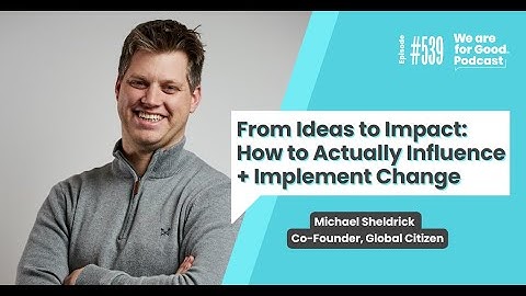From Ideas to Impact: How to Actually Influence + Implement Change - Michael Sheldrick