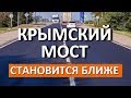 КРЫМСКИЙ МОСТ становится БЛИЖЕ. Новые дороги в Крым через Крымский мост