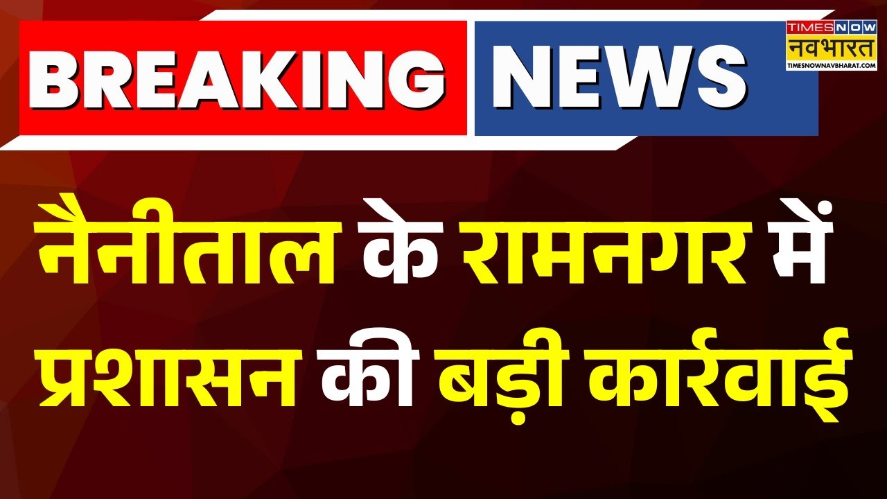 Breaking News: Nanital के Ramnagar में प्रशासन का एक्शन, अवैध घरों पर चला 'पीला पंजा' | Hindi News