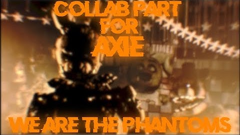 [FNaF/SFM] We Are The Phantoms Collab Part For: Axie
