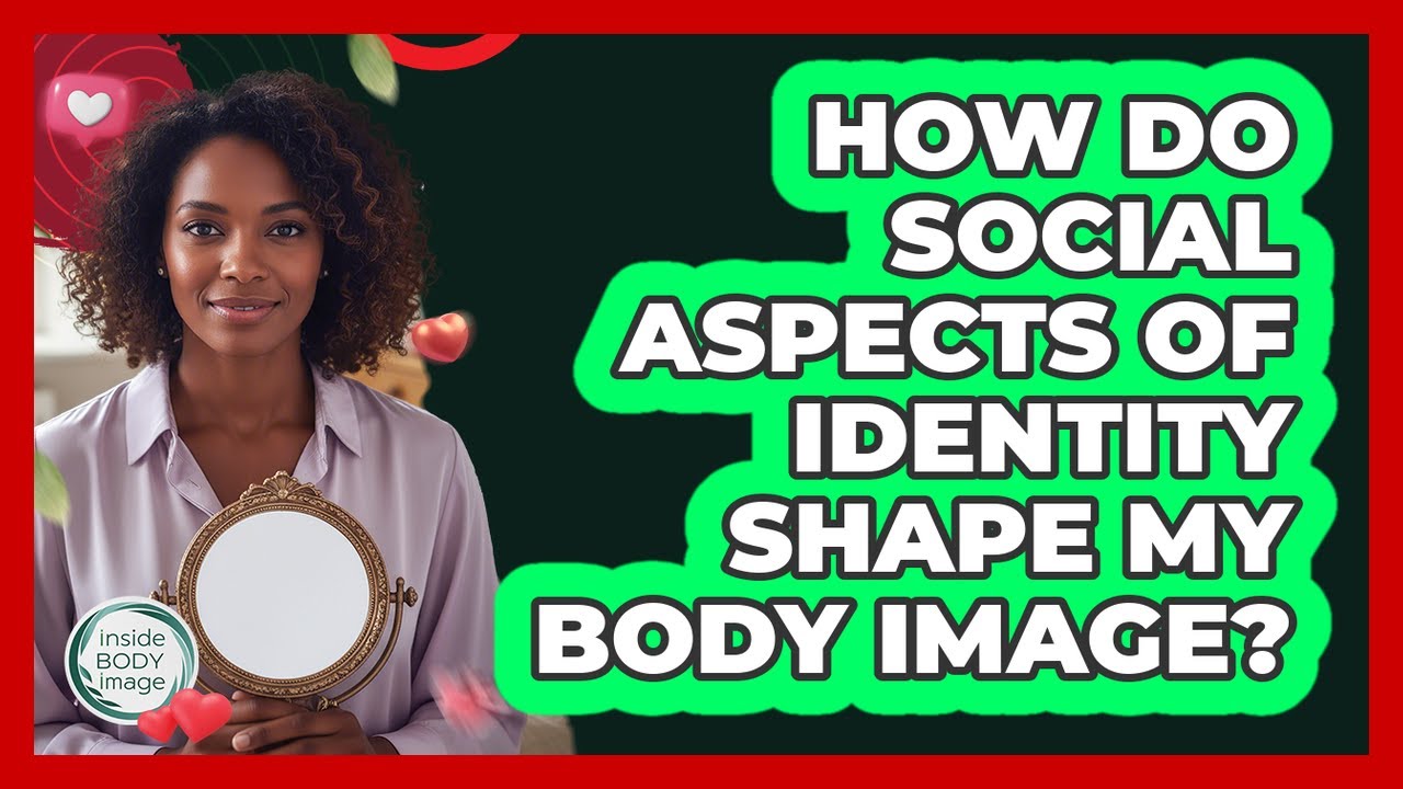How Do Social Aspects Of Identity Shape My Body Image? - Inside Body Image