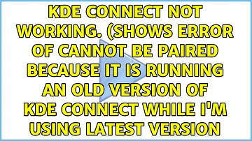 KDE Connect not working. (Shows error of cannot be paired because it is running an old version...