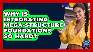 Why Is Integrating Mega-structure Foundations So Hard? - Where the Fans Roar