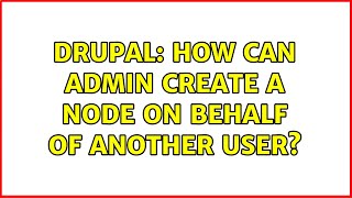 Drupal: How can admin create a node on behalf of another user? (2 Solutions!!)