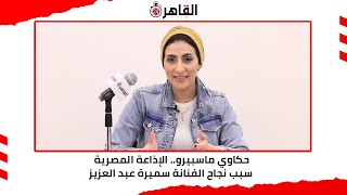 حكاوي ماسبيرو.. الإذاعة المصرية سبب نجاح الفنانة سميرة عبد العزيز