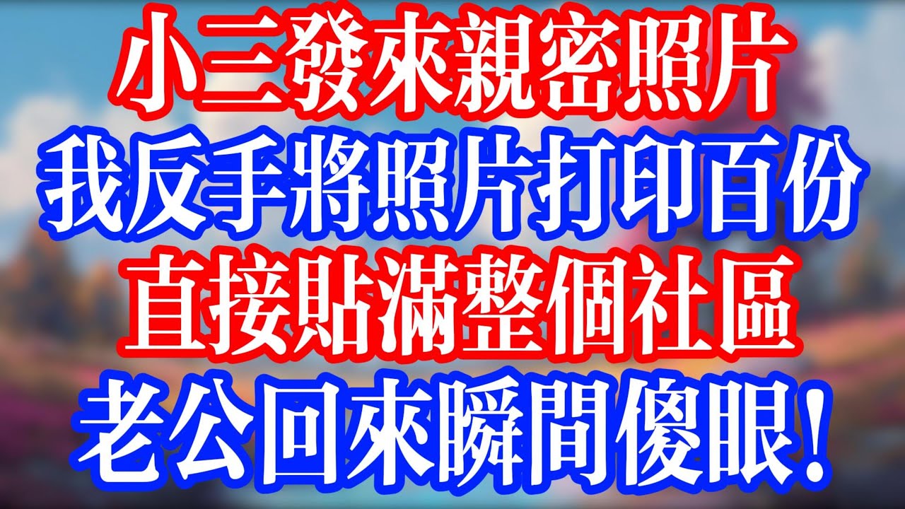 小三傳來親密照片，我反手列印百份；直接貼滿整個社區，老公回來瞬間傻眼！