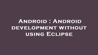 Celebrity Android : Android development without using Eclipse Wealth