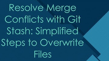 Resolve Merge Conflicts with Git Stash: Simplified Steps to Overwrite Files