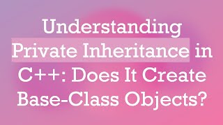 Understanding Private Inheritance in C++: Does It Create Base-Class Objects?
