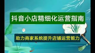 抖音小店精细化运营干货指南新版，助力商家系统提升店铺运营能力（更新26年5月）