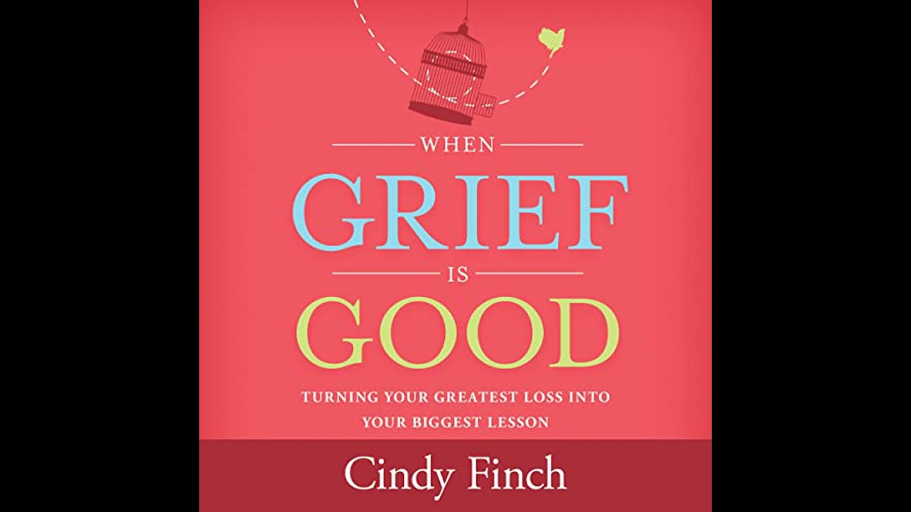 When Grief Is Good: Turning Your Greatest Loss into Your Biggest Lesson by Cindy Finch