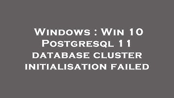 Windows : Win 10 Postgresql 11 database cluster initialisation failed